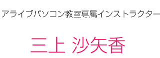 アライブパソコン教室専属インストラクター　三上　沙矢香