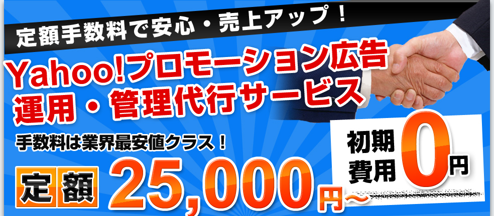 定額手数料で安心・売上アップ！yahoo!プロモーション広告　運用・管理代行サービス　手数料は業界最安値クラス！定額25,000円～　初期費用0円