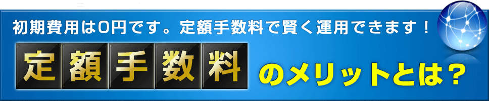 初期費用は0円です。定額手数料で賢く運用できます！定額手数料のメリットとは？