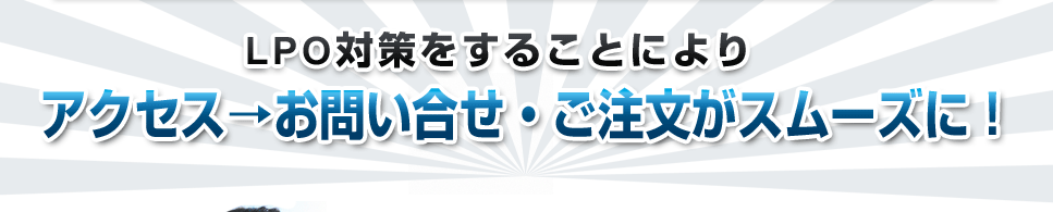 LPO対策をすることによりアクセス⇒お問合せ・ご注文がスムーズに！