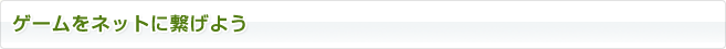 ゲームをネットにつなげよう